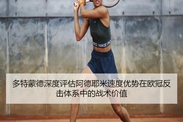 多特蒙德深度评估阿德耶米速度优势在欧冠反击体系中的战术价值
