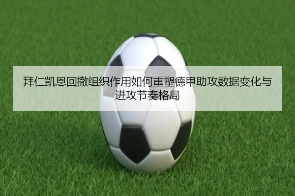 拜仁凯恩回撤组织作用如何重塑德甲助攻数据变化与进攻节奏格局