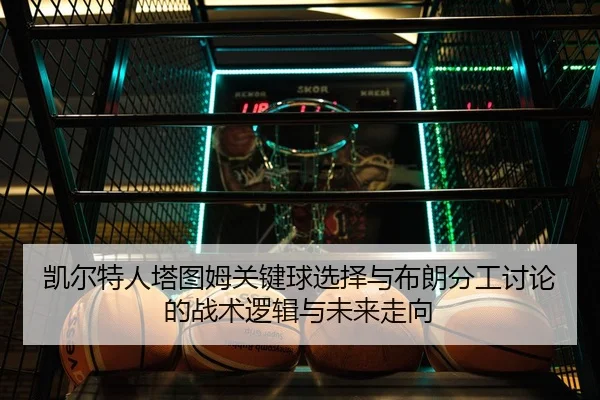 凯尔特人塔图姆关键球选择与布朗分工讨论的战术逻辑与未来走向