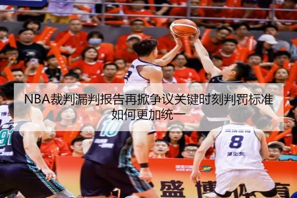 NBA裁判漏判报告再掀争议关键时刻判罚标准如何更加统一