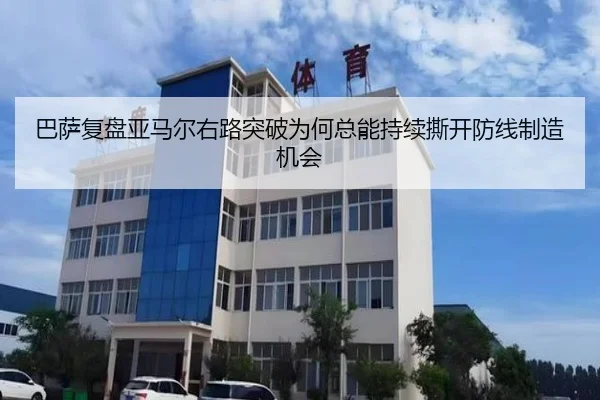 巴萨复盘亚马尔右路突破为何总能持续撕开防线制造机会